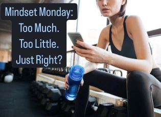 Mindset Monday: Too Much. Too Little. Just Right?