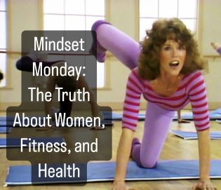 Mindset Monday: The Truth About Women, Fitness, and Health