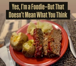 Yes, I’m a Foodie—But That Doesn’t Mean What You Think