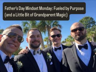 Father’s Day Mindset Monday: Fueled by Purpose (and a Little Bit of Grandparent Magic)