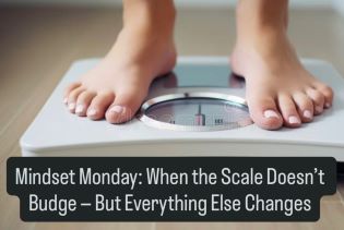 Mindset Monday: When the Scale Doesn’t Budge — But Everything Else Changes